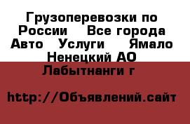 Грузоперевозки по России  - Все города Авто » Услуги   . Ямало-Ненецкий АО,Лабытнанги г.